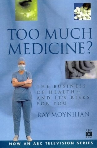 Too much medicine: the business of health and it's risks for you* (Moynihan)