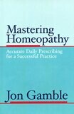 Mastering Homeopathy 1: Accurate Daily Prescribing for a Successful Practice (Gamble) (New)