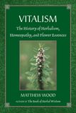 Vitalism - The History of Herbalism, Homeopathy and Flower Essences* (Wood)