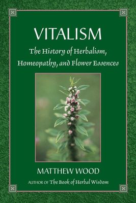 Vitalism - The History of Herbalism, Homeopathy and Flower Essences* (Wood)