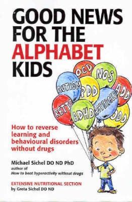 Good News for the Alphabet Kids - How to reverse learning and behavioural disorders without drugs: revised & updated*(Sichel)