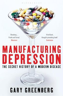 Manufacturing depression: The secret history of modern disease* (Greenberg)