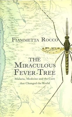 The Miraculous Fever Tree - Malaria, Medicine and the Cure that Changed the World* (Rocco)