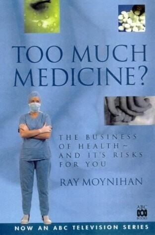 Too Much Medicine: The Business of Health and It's Risks for You* (Moynihan)