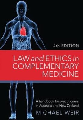 Law and ethics in complementary medicine: A handbook for practitioners in Australia and New Zealand* 4th edition (Weir)