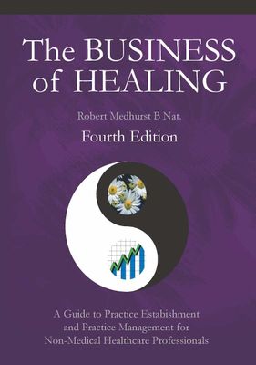 The Business of Healing - A Guide to Practice Establishment and Practice Management for Non-Medical Healthcare Professionals - Fourth Edition (Medhurst)