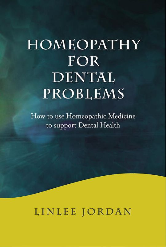 Homeopathy for Dental Problems: How to use Homeopathic Medicine to Support Dental Health (Linlee Jordan)