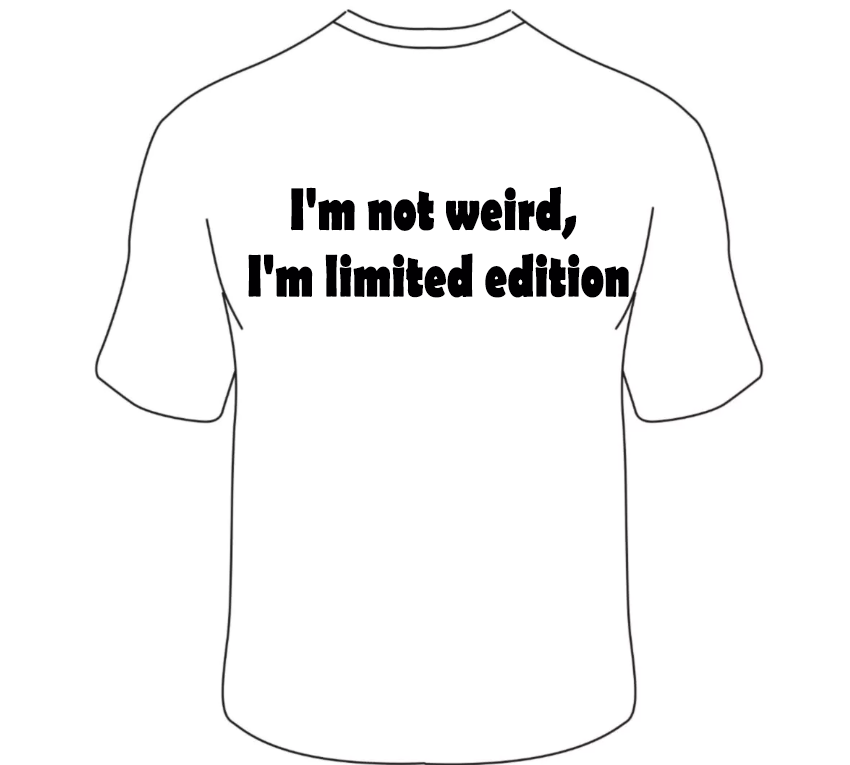 I&#39;m not weird, I&#39;m limited edition