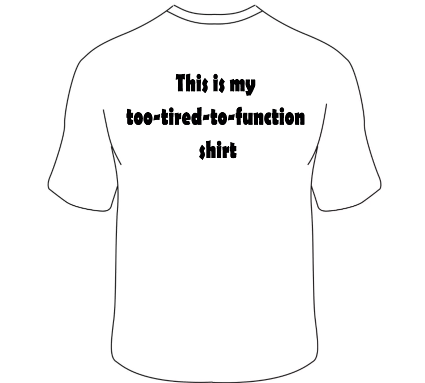 This is my too-tired-to-function shirt