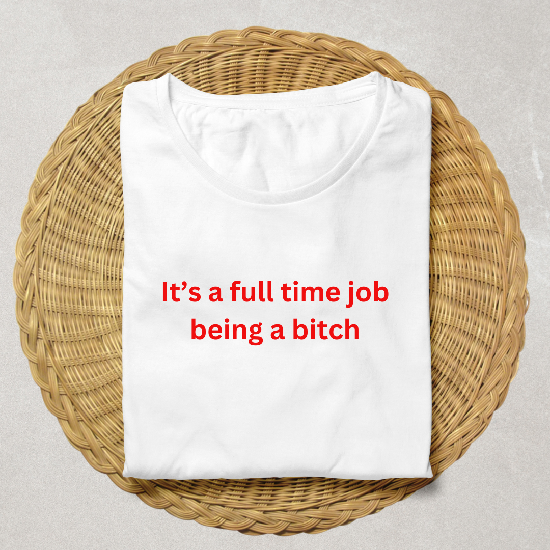 It&#39;s full time job being a bitch - T-Shirt