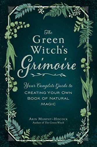 Green Witch&#39;s Grimoire: Your Complete Guide to Creating Your Own Book of Natural Magic