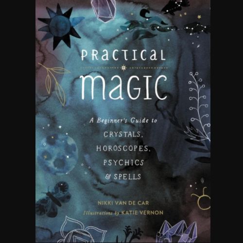 Practical Magic: A Beginners Guide to Crystals, Horoscopes, Psychics, and Spells