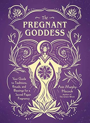 Pregnant Goddess: Your Guide to Traditions, Rituals, and Blessings for a Sacred Pagan Pregnancy