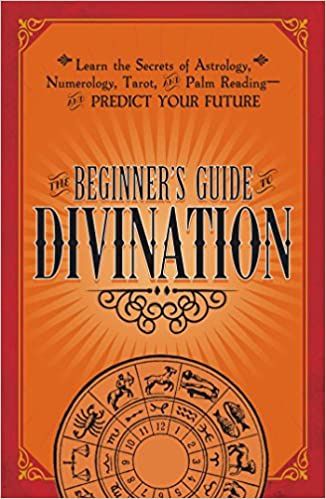 Beginners Guide to Divination: Learn the Secrets of Astrology, Numerology, Tarot, and Palm Reading--and Predict Your Future