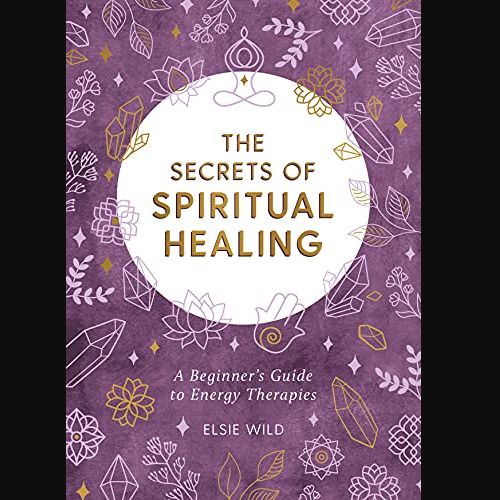 Secrets of Spiritual Healing: A Beginner&#39;s Guide to Energy Therapies