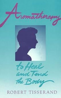 Aromatherapy To Heal and Tend the Body