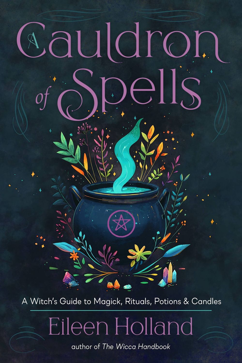 Cauldron of Spells: A Witch's Guide to Magick, Rituals, Potions &amp; Candles