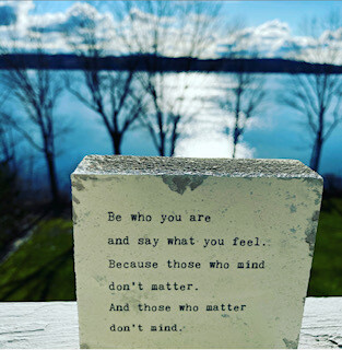 "Be who you are and say what you feel. Because those who mind don't matter. And those who matter don't mind." dr. Seuss