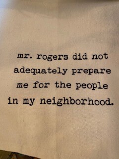 Mr. rogers did not adequately prepare for the people in my neighborhood. Tea towel
