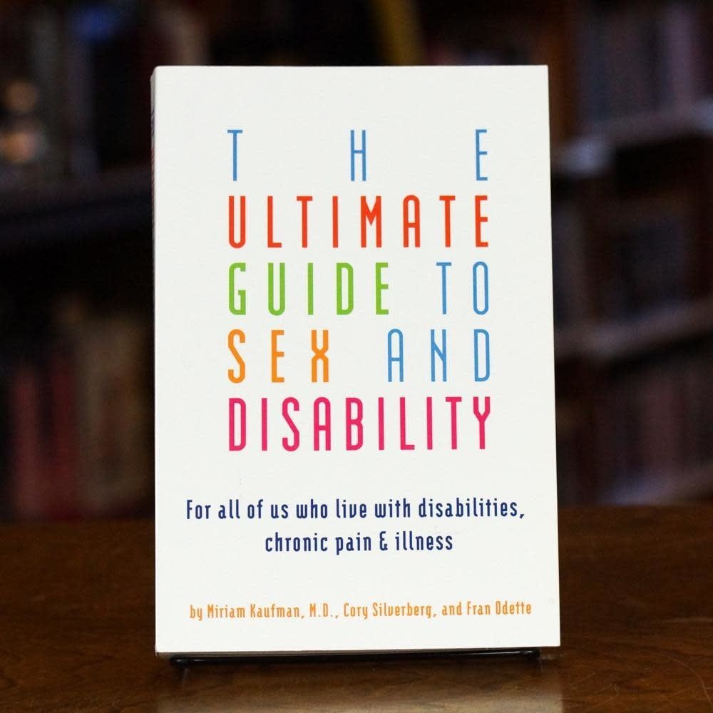 The Ultimate Guide to Sex and Disability: For All of Us Who Live with Disabilities, Chronic Pain and Illness