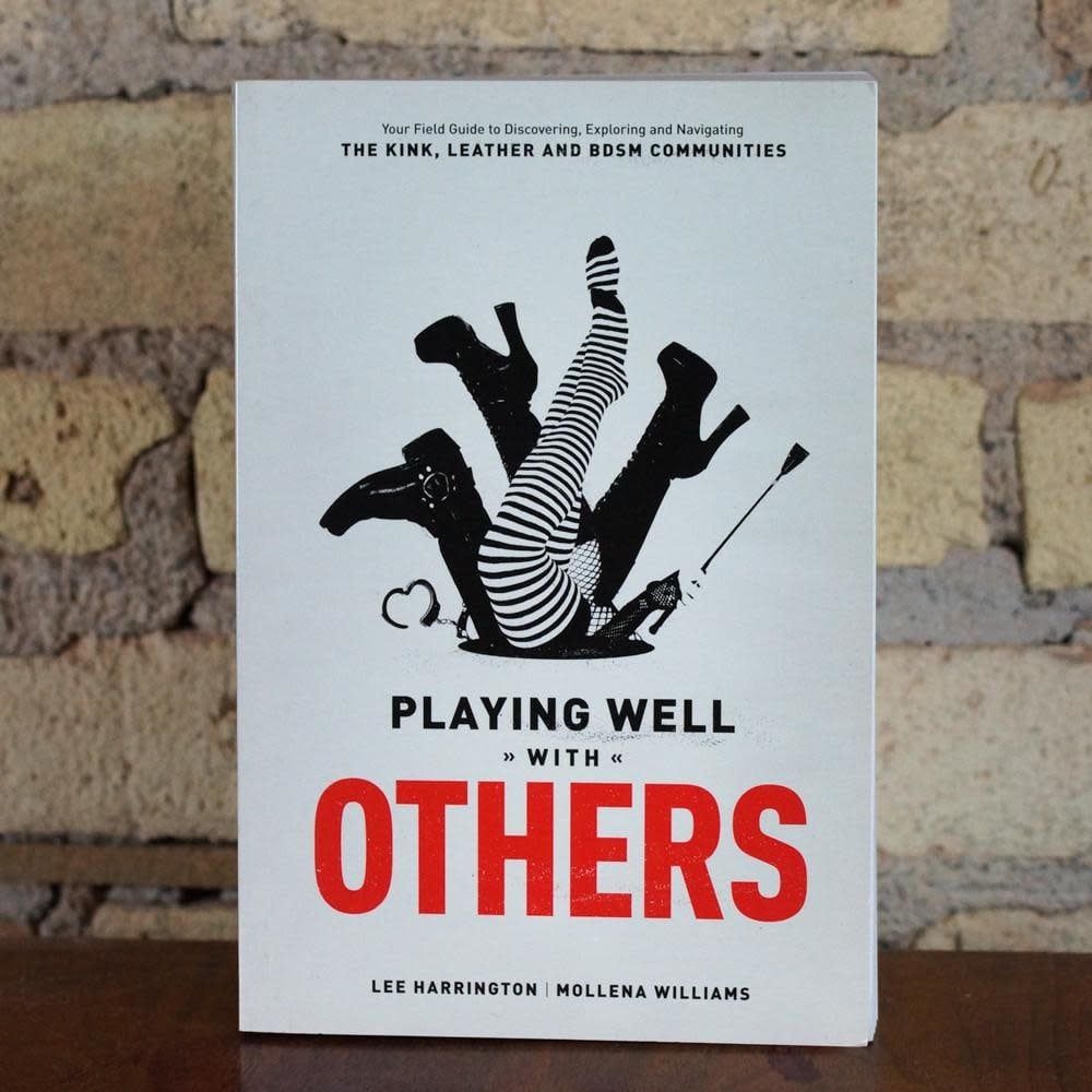 Playing Well With Others: Your Field Guide to Discovering, Exploring and Navigating the Kink, Leather and BDSM Communities