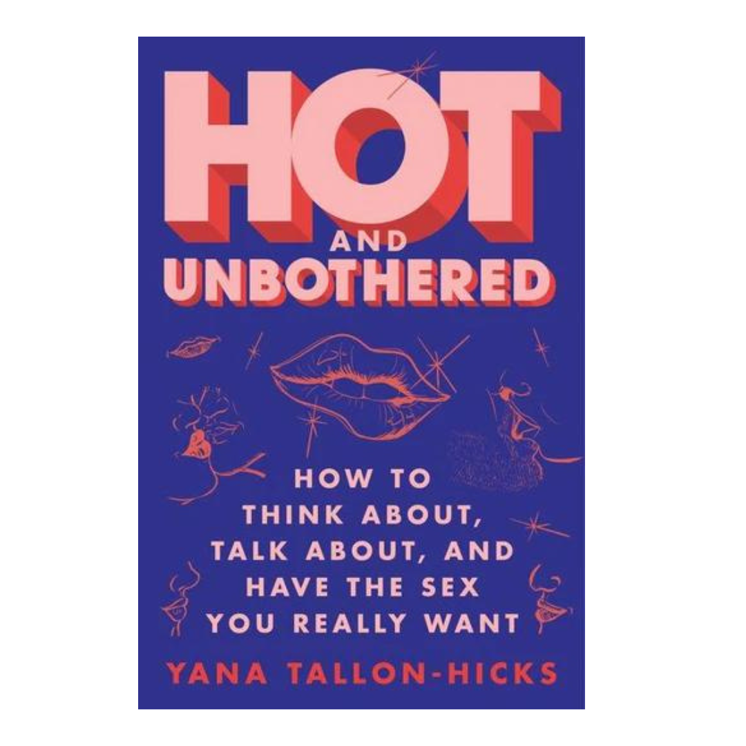 Hot and Unbothered: How to Think About, Talk About, and Have the Sex You Really Want