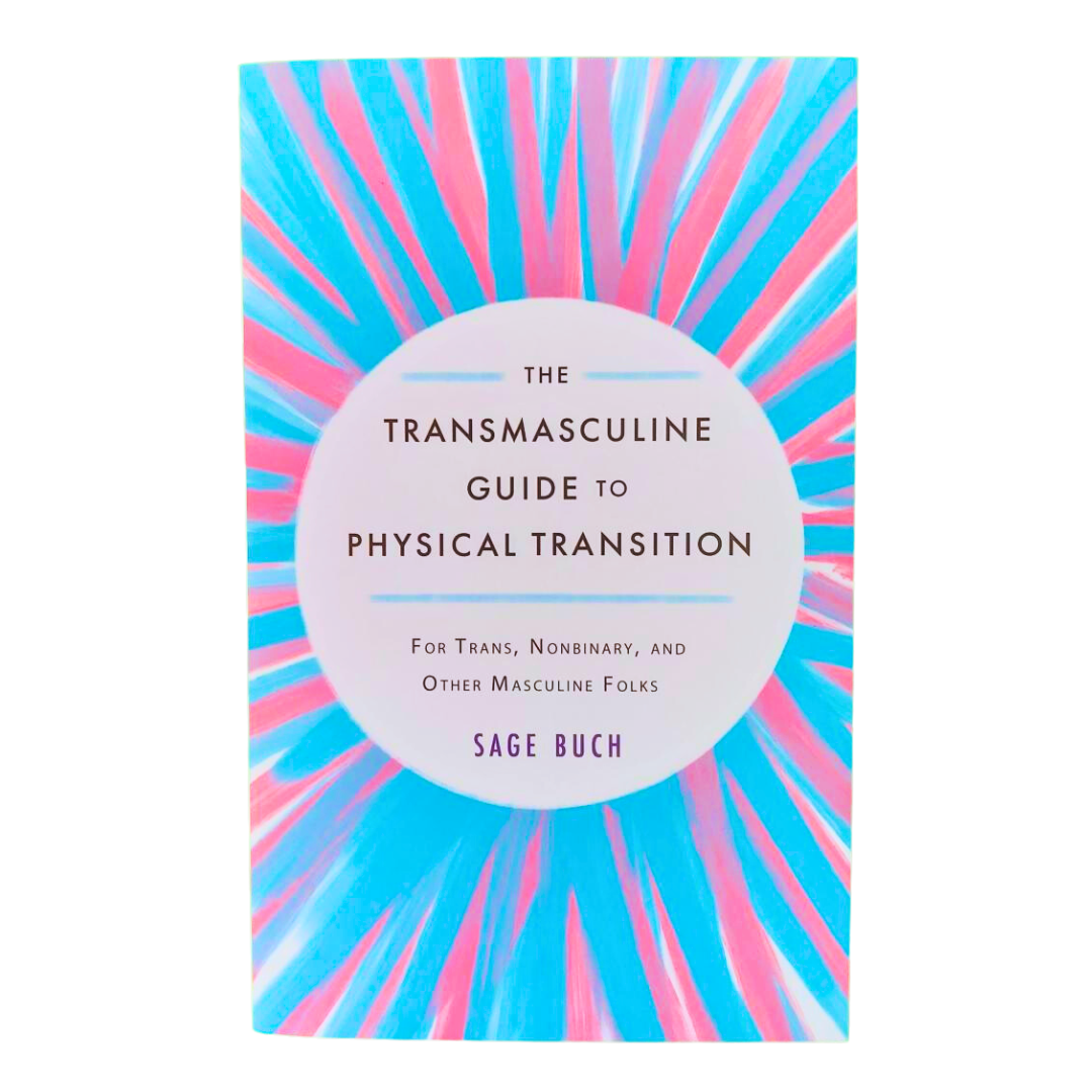 The Transmasculine Guide to Physical Transition : For Trans, Nonbinary, and Other Masculine Folks