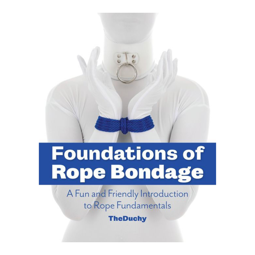 Foundations of Rope Bondage : A Fun and Friendly Introduction to Rope Fundamentals