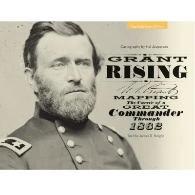 Grant Rising: Mapping the Career of a Great Commander Through 1862 Grant Rising historical Civil War map book cover with portrait of Ulysses S. Grant.
