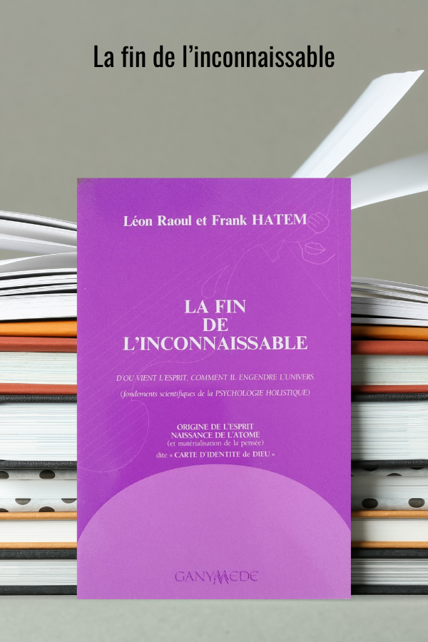 LA FIN DE L&#39;INCONNAISSABLE - D&#39;où vient l&#39;esprit, comment il engendre l&#39;univers (fondements scientifiques de la psychologie holistique)