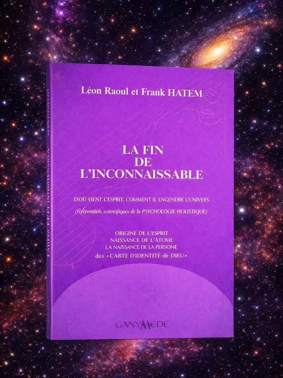 LA FIN DE L'INCONNAISSABLE - D'où vient l'esprit, comment il engendre l'univers (fondements scientifiques de la psychologie holistique)