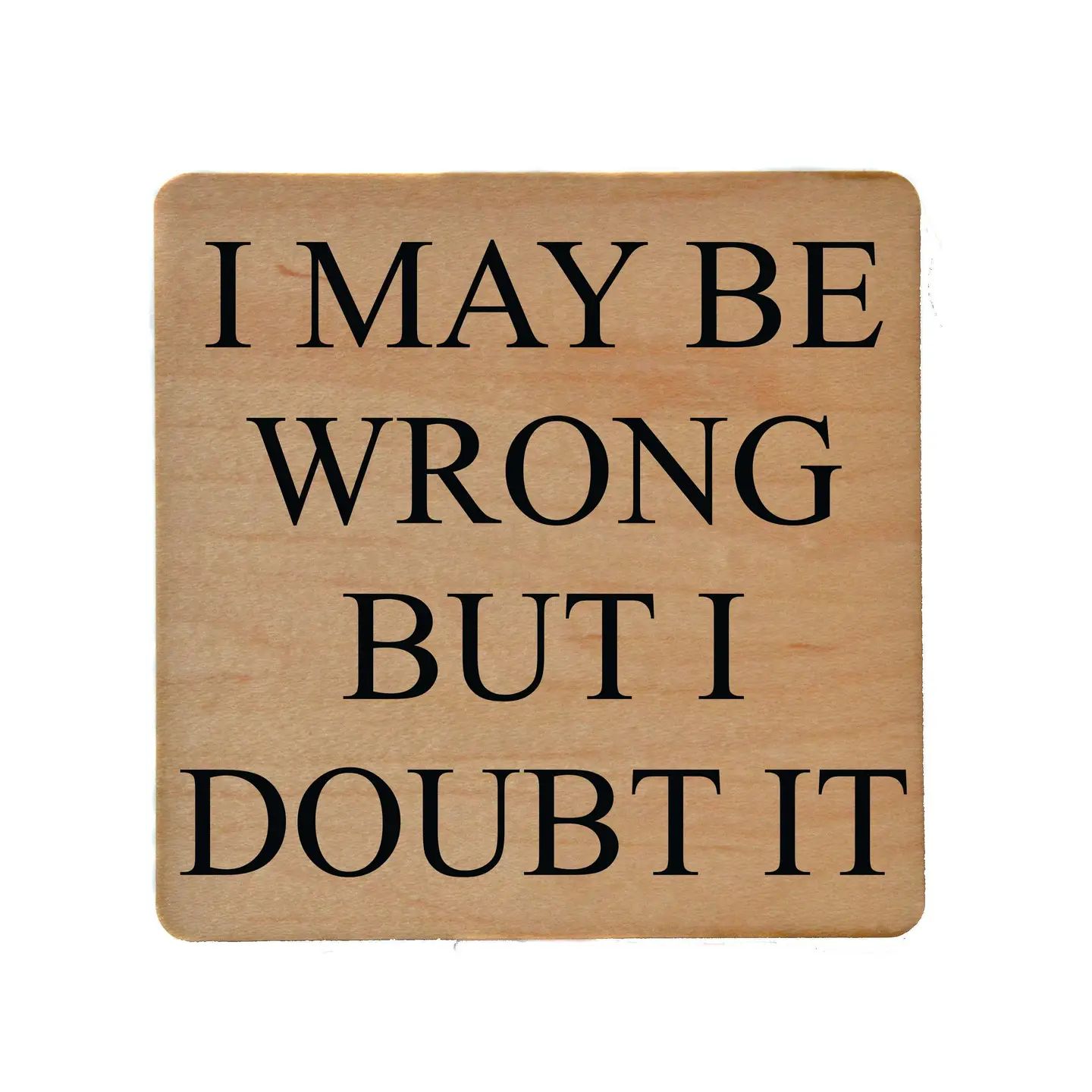 I May Be Wrong But I Doubt It Funny Wood Coasters