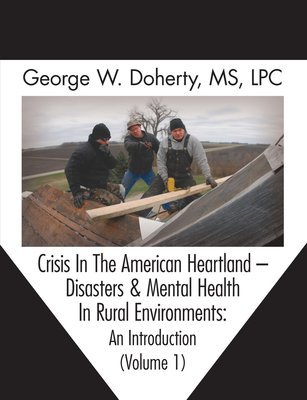 Crisis In The American Heartland -- Disasters & Mental Health In Rural Environments: An Introduction (Volume 1)