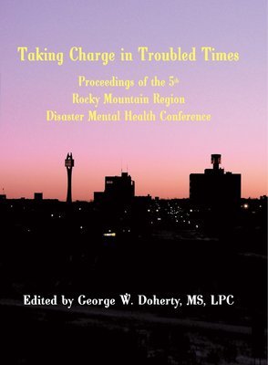 Taking Charge in Troubled Times: Proceedings of the 5th Annual Rocky Mountain Disaster Mental Health Conference