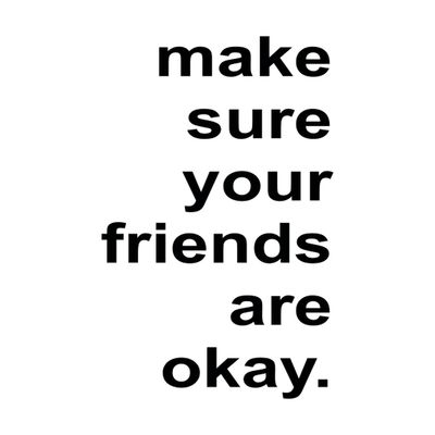 Make sure your friends are okay