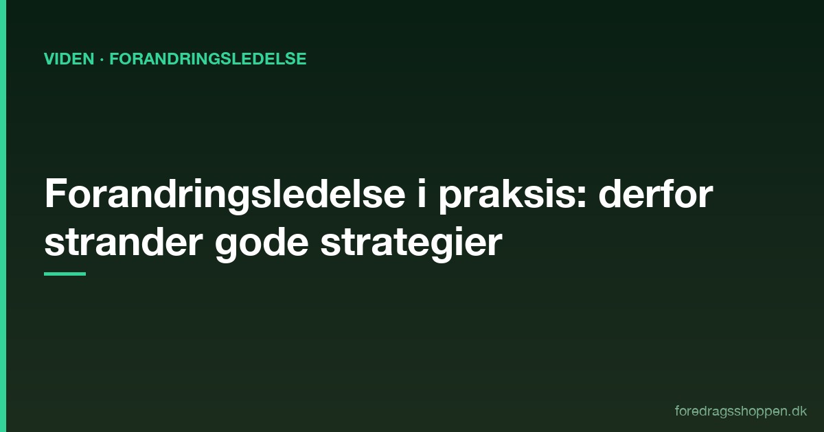 Forandringsledelse i praksis: Derfor strander gode strategier — og sådan skaber du varige forandringer