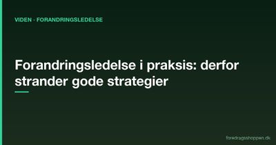 Forandringsledelse i praksis: Derfor strander gode strategier — og sådan skaber du varige forandringer