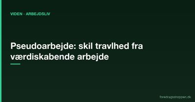 Pseudoarbejde: Sådan skiller du travlhed fra værdiskabende arbejde