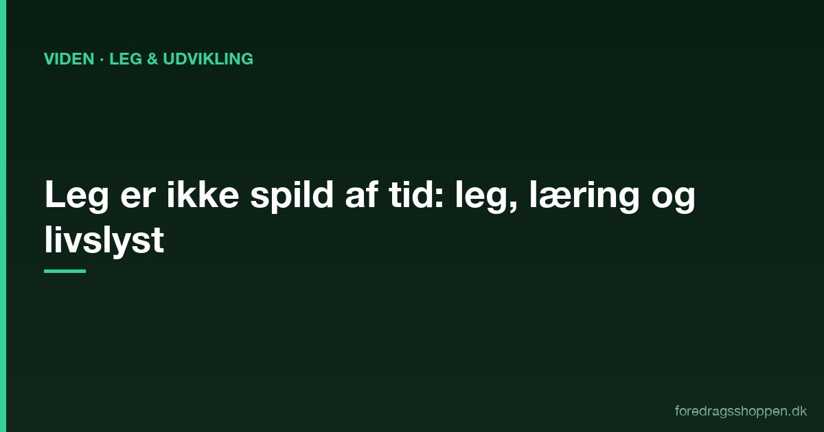 Leg er ikke spild af tid: Hvad neuroforskning siger om leg, læring og livslyst