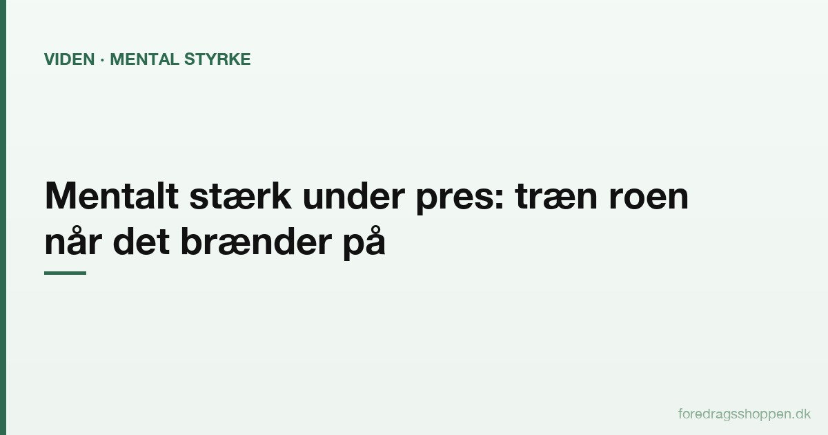 Mentalt stærk under pres: Sådan træner du roen, når det brænder på