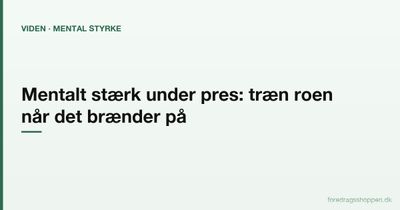 Mentalt stærk under pres: Sådan træner du roen, når det brænder på