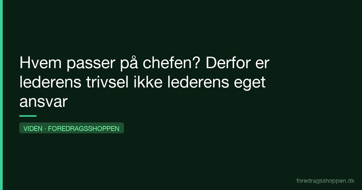 Hvem passer på chefen? Derfor er lederens trivsel ikke lederens eget ansvar