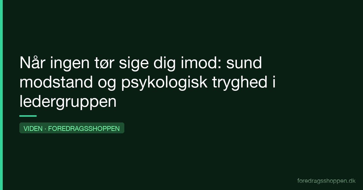 Når ingen tør sige dig imod: sund modstand og psykologisk tryghed i ledergruppen