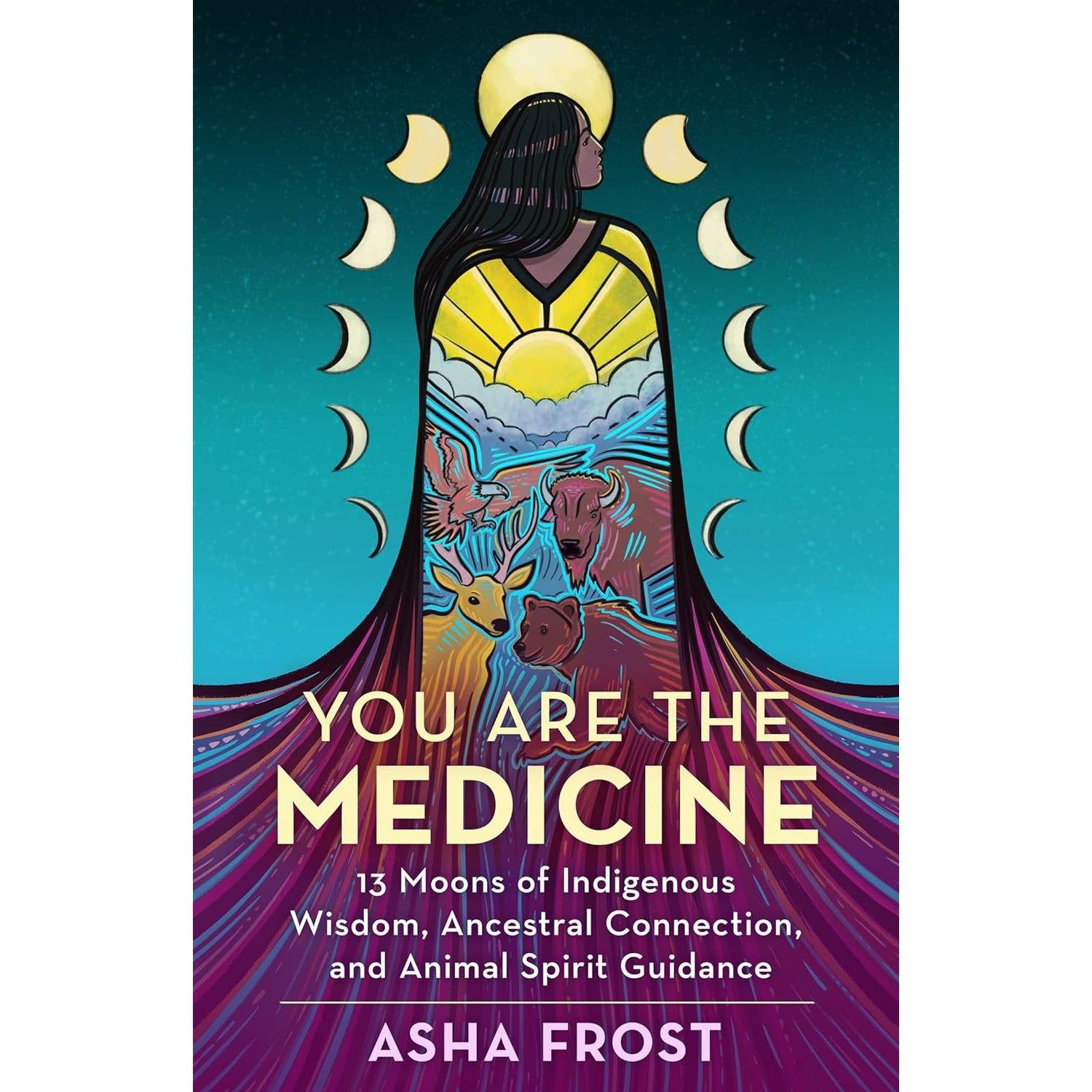 You Are the Medicine: 13 Moons of Indigenous Wisdom, Ancestral Connection, and Animal Spirit Guidan…