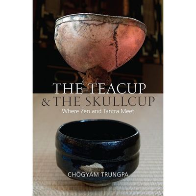 The Teacup and the Skullcup: Where Zen and Tantra Meet by Chogyam Trungpa, Judith L. Lief, David Sc…