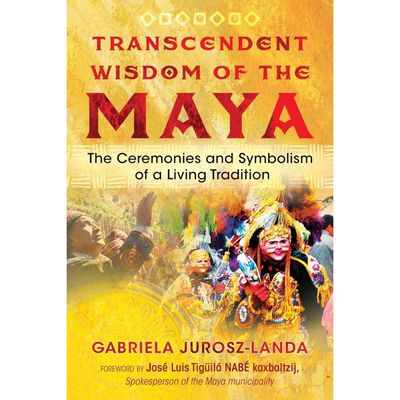 Transcendent Wisdom of the Maya: The Ceremonies and Symbolism of a Living Tradition by Gabriela Jur…