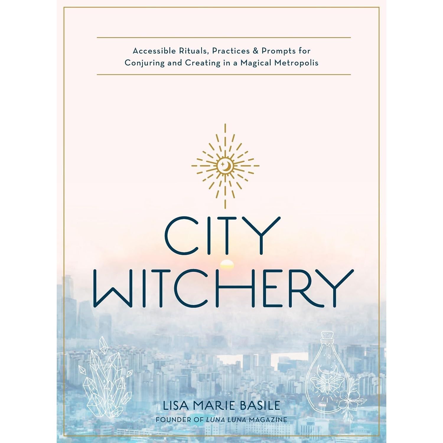 City Witchery: Accessible Rituals, Practices &amp; Prompts for Conjuring and Creating in a Magical Metr…