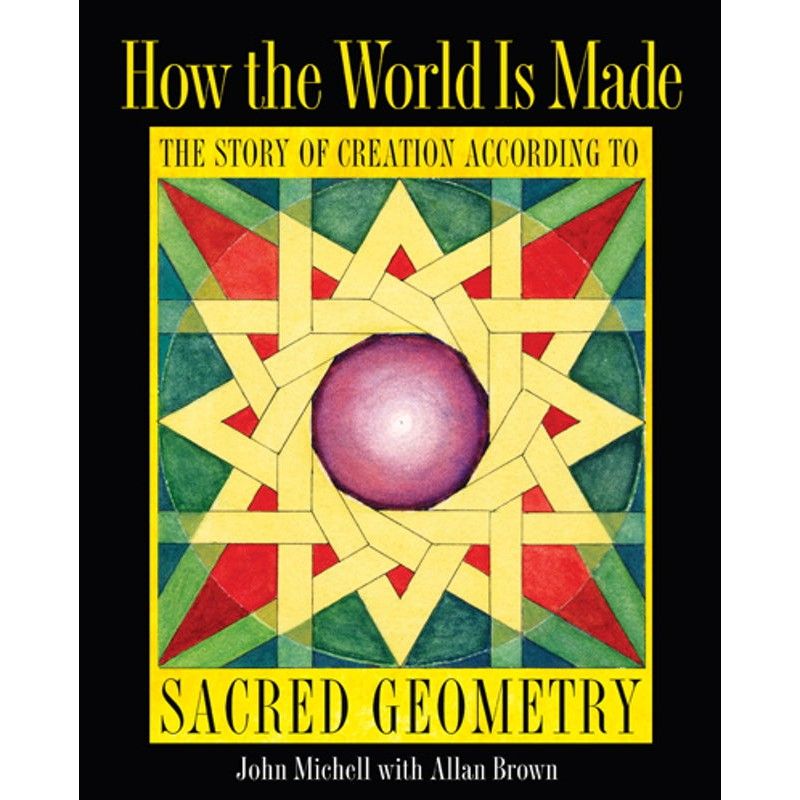 How the World Is Made: The Story of Creation according to Sacred Geometry by John Michell, Allan Br…