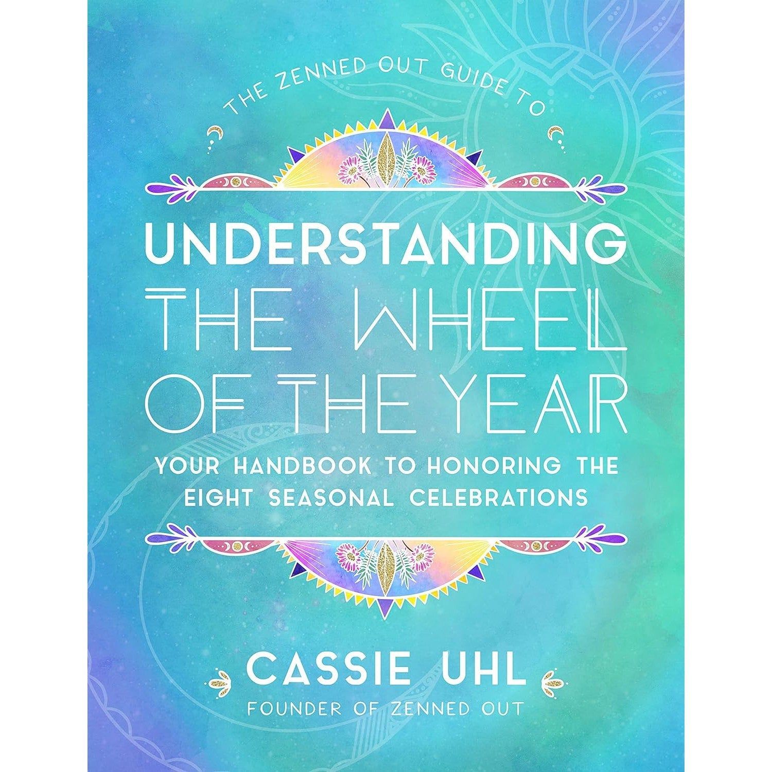 The Zenned Out Guide to Understanding the Wheel of the Year: Your Handbook to Honoring the Eight Se…