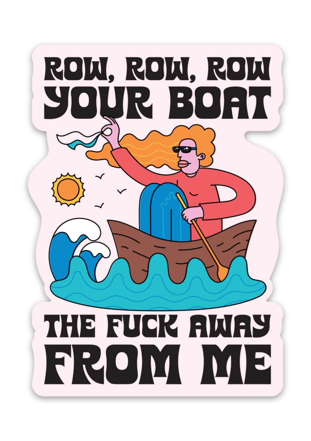 Row, Row, Row Your Boat The Fuck Away From Me Sticker